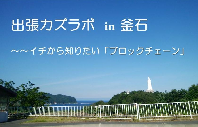 出張カズラボ in 釜石　～イチから知りたいブロックチェーン