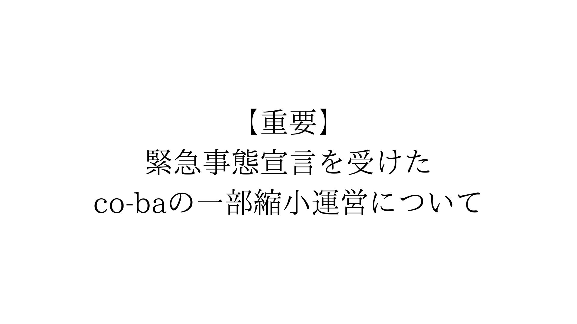 【重要】緊急事態宣言を受けた co-baの一部縮小運営について
