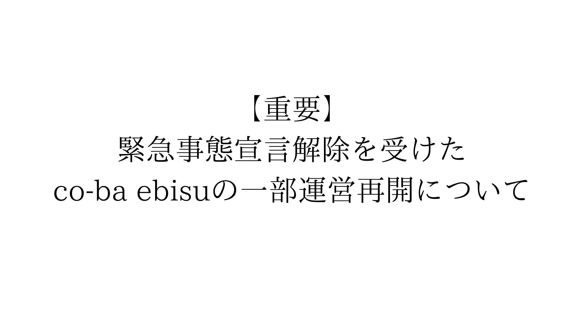 【重要】緊急事態宣言解除を受けた co-ba ebisuの一部運営再開について
