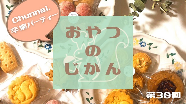 おやつのじかん #30～Chunnai.卒業パーティー～